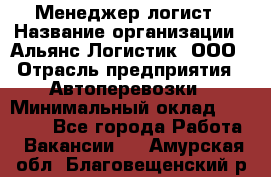 Менеджер-логист › Название организации ­ Альянс-Логистик, ООО › Отрасль предприятия ­ Автоперевозки › Минимальный оклад ­ 10 000 - Все города Работа » Вакансии   . Амурская обл.,Благовещенский р-н